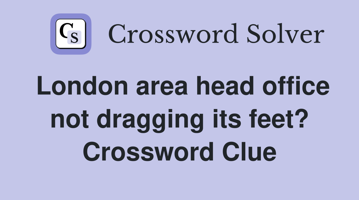 London area head office not dragging its feet? Crossword Clue Answers